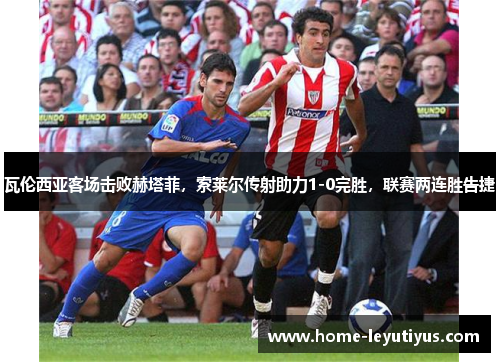 瓦伦西亚客场击败赫塔菲，索莱尔传射助力1-0完胜，联赛两连胜告捷