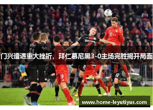 门兴遭遇重大挫折，拜仁慕尼黑3-0主场完胜揭开局面