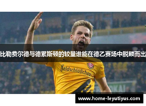 比勒费尔德与德累斯顿的较量谁能在德乙赛场中脱颖而出