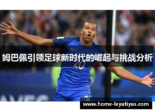 姆巴佩引领足球新时代的崛起与挑战分析
