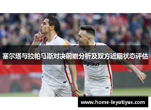塞尔塔与拉帕马斯对决前瞻分析及双方近期状态评估