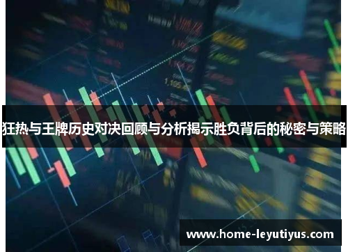 狂热与王牌历史对决回顾与分析揭示胜负背后的秘密与策略