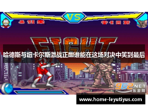 哈德斯与纽卡尔斯激战正酣谁能在这场对决中笑到最后